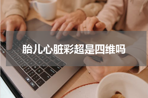 胎儿心脏彩超是四维吗