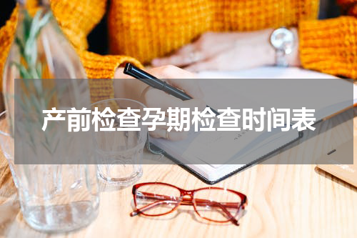 产前检查孕期检查时间表