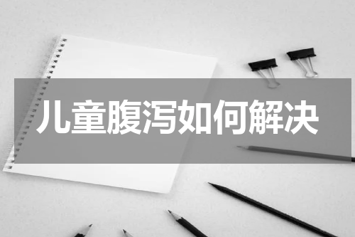 儿童腹泻如何解决