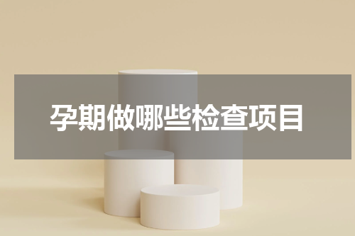 孕期做哪些检查项目