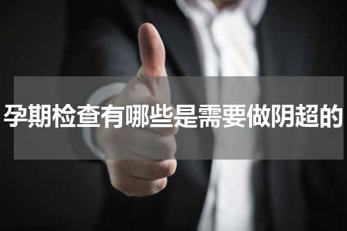 孕期检查有哪些是需要做阴超的