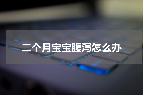 二个月宝宝腹泻怎么办