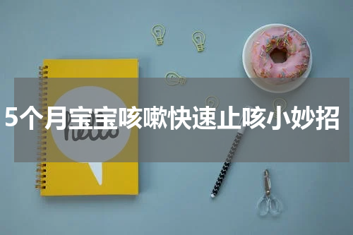 5个月宝宝咳嗽快速止咳小妙招