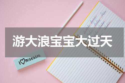游大浪宝宝大过天
