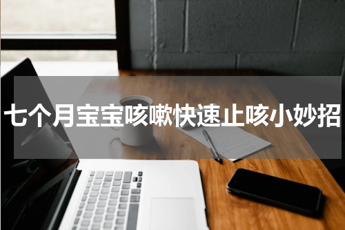 七个月宝宝咳嗽快速止咳小妙招