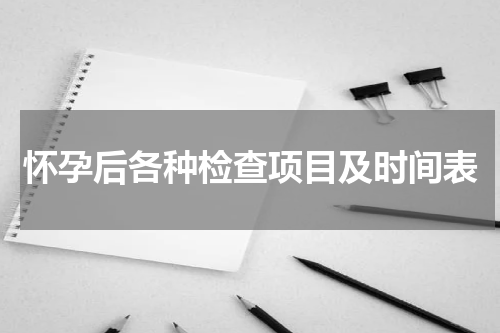 怀孕后各种检查项目及时间表