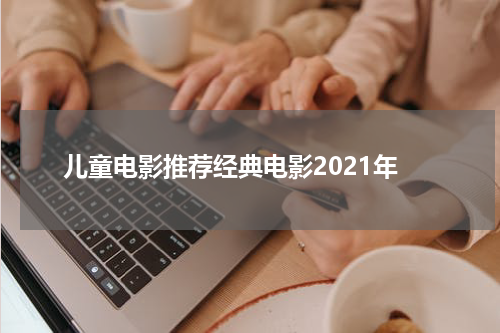 儿童电影推荐经典电影2021年