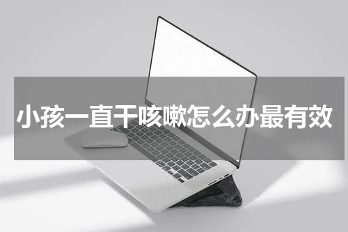 小孩一直干咳嗽怎么办最有效