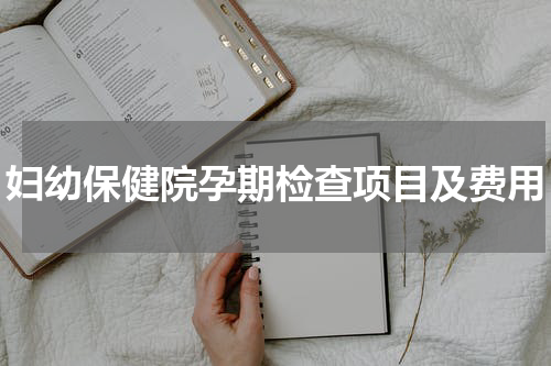 妇幼保健院孕期检查项目及费用