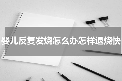婴儿反复发烧怎么办怎样退烧快