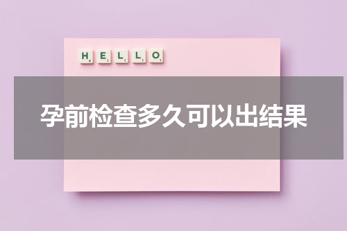孕前检查多久可以出结果