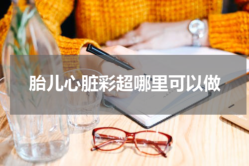 胎儿心脏彩超哪里可以做