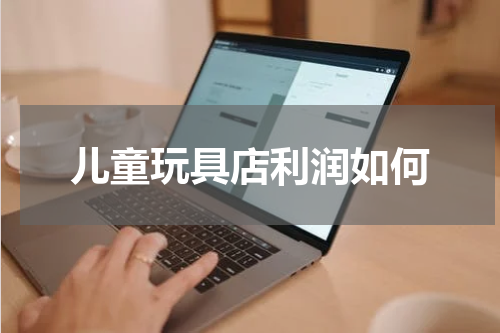 儿童玩具店利润如何