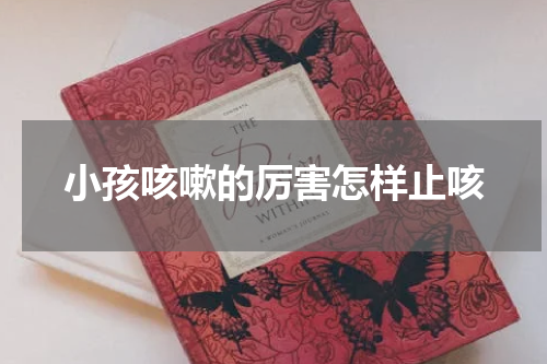 小孩咳嗽的厉害怎样止咳