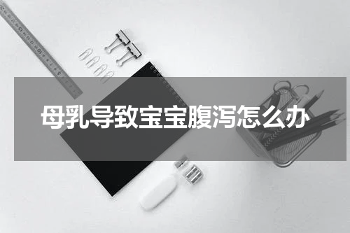 母乳导致宝宝腹泻怎么办