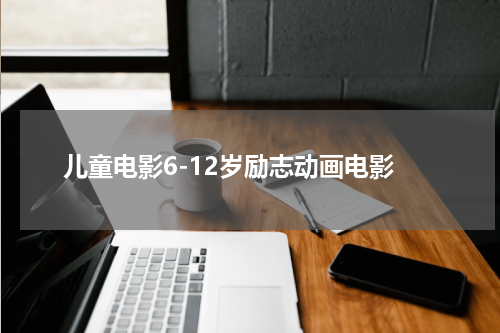 儿童电影6-12岁励志动画电影