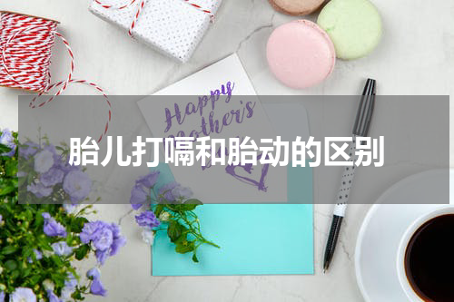 胎儿打嗝和胎动的区别
