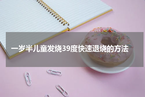 一岁半儿童发烧39度快速退烧的方法