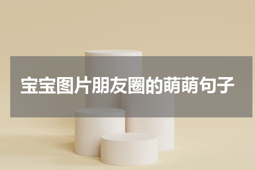 宝宝图片朋友圈的萌萌句子
