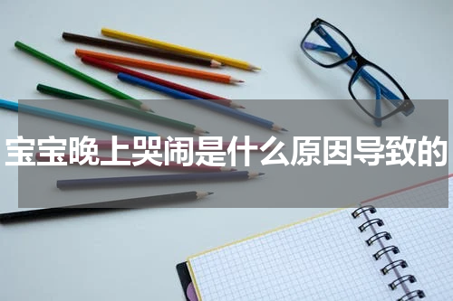 宝宝晚上哭闹是什么原因导致的