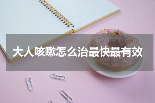 大人咳嗽怎么治最快最有效