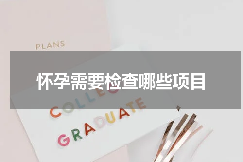 怀孕需要检查哪些项目