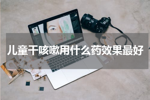 儿童干咳嗽用什么药效果最好