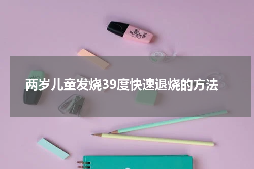 两岁儿童发烧39度快速退烧的方法