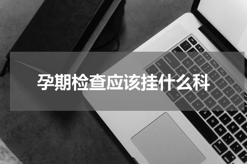 孕期检查应该挂什么科