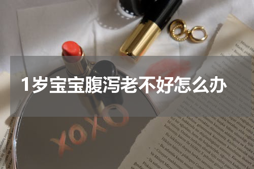 1岁宝宝腹泻老不好怎么办