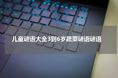 儿童谜语大全3到6岁蔬菜谜语谜语