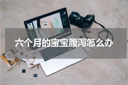 六个月的宝宝腹泻怎么办
