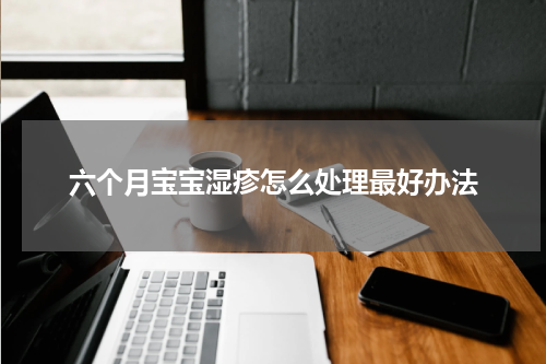 六个月宝宝湿疹怎么处理最好办法