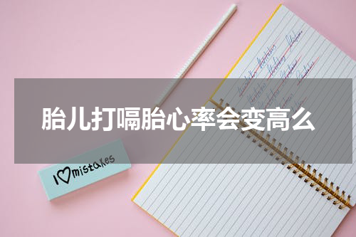 胎儿打嗝胎心率会变高么