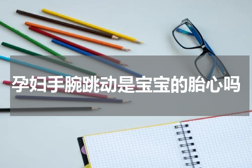 孕妇手腕跳动是宝宝的胎心吗