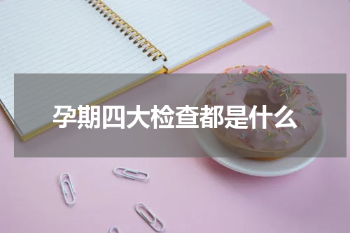 孕期四大检查都是什么