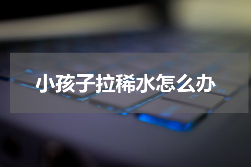 小孩子拉稀水怎么办