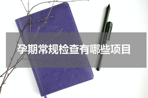 孕期常规检查有哪些项目