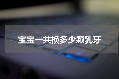 宝宝一共换多少颗乳牙