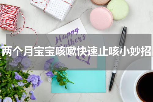两个月宝宝咳嗽快速止咳小妙招