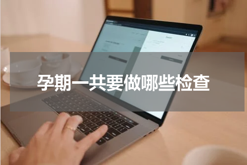 孕期一共要做哪些检查