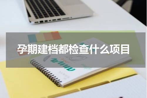 孕期建档都检查什么项目