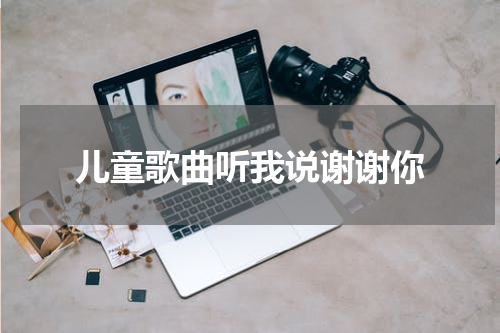 儿童歌曲听我说谢谢你