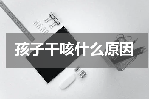 孩子干咳什么原因