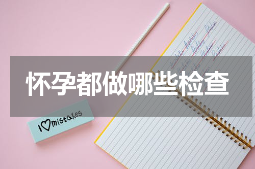 怀孕都做哪些检查