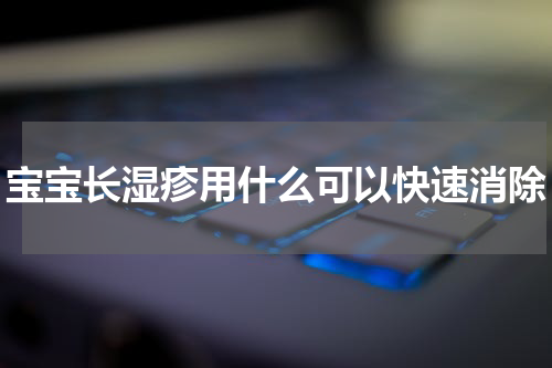 宝宝长湿疹用什么可以快速消除