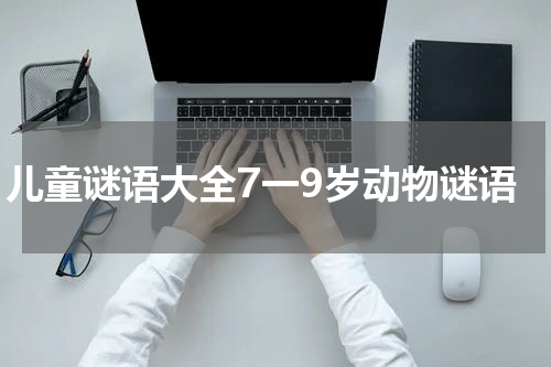 儿童谜语大全7一9岁动物谜语