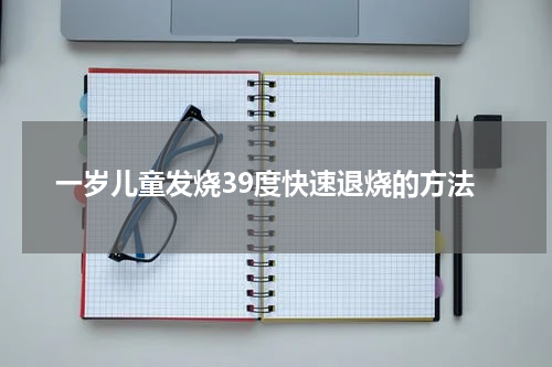 一岁儿童发烧39度快速退烧的方法