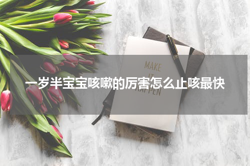 一岁半宝宝咳嗽的厉害怎么止咳最快