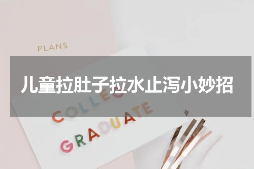 儿童拉肚子拉水止泻小妙招